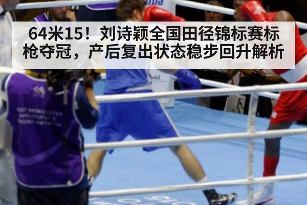 64米15！刘诗颖全国田径锦标赛标枪夺冠，产后复出状态稳步回升解析