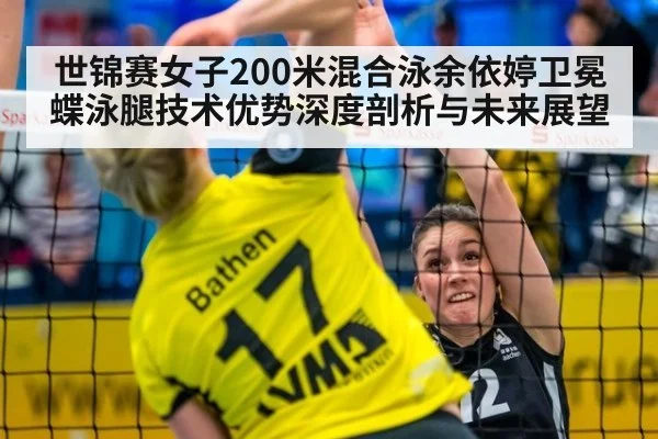 世锦赛女子200米混合泳余依婷卫冕 蝶泳腿技术优势深度剖析与未来展望