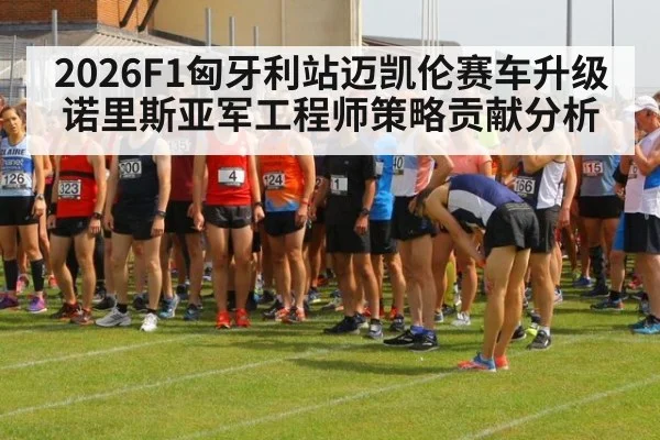 2026F1匈牙利站迈凯伦赛车升级诺里斯亚军工程师策略贡献分析