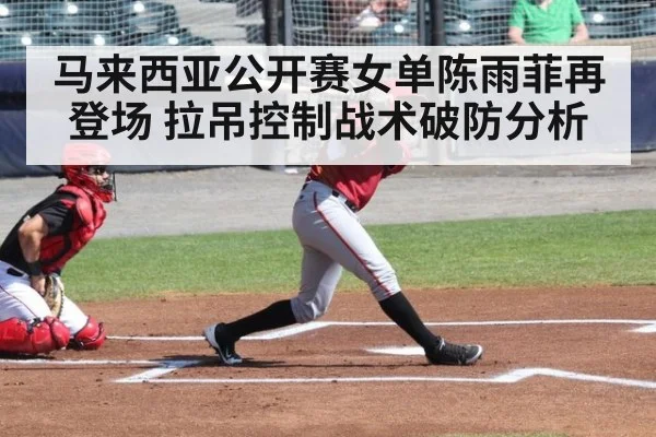 马来西亚公开赛女单陈雨菲再登场 拉吊控制战术破防分析